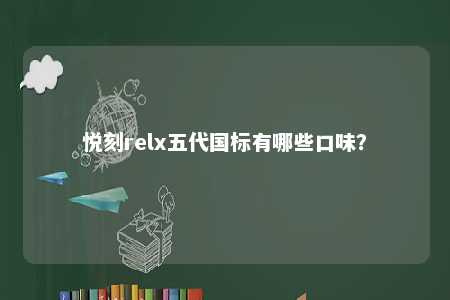悦刻relx五代国标有哪些口味	？ 